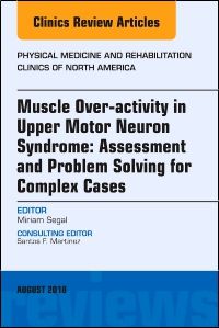 Muscle Over-activity in Upper Motor Neuron Syndrome: Assessment and Problem Solving for Complex Cases, An Issue of Physical Medicine and Rehabilitation Clinics of North America E-Book